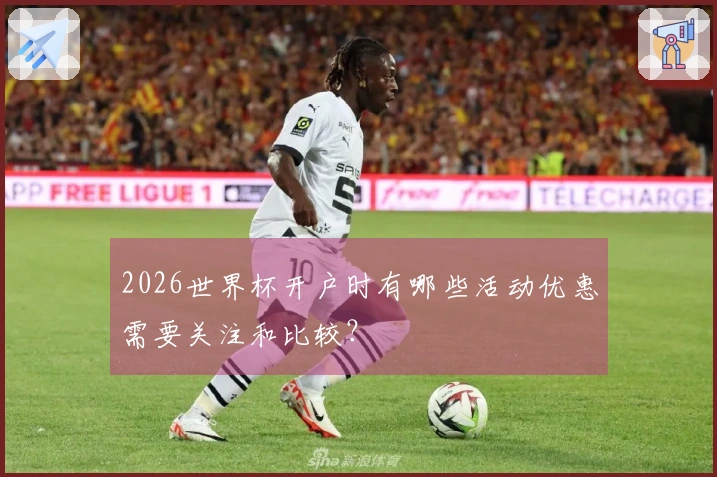 2026世界杯开户时有哪些活动优惠需要关注和比较？
