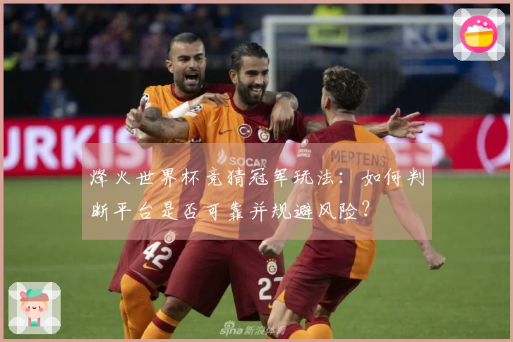 烽火世界杯竞猜冠军玩法：如何判断平台是否可靠并规避风险？